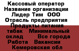 Кассовый оператор › Название организации ­ Лидер Тим, ООО › Отрасль предприятия ­ Продукты питания, табак › Минимальный оклад ­ 1 - Все города Работа » Вакансии   . Кемеровская обл.,Прокопьевск г.